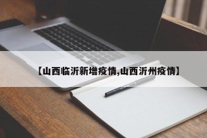 【山西临沂新增疫情,山西沂州疫情】