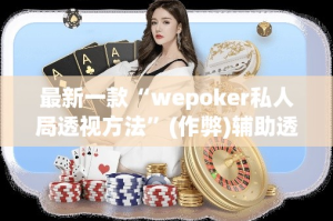 最新一款“wepoker私人局透视方法”(作弊)辅助透视教程