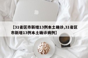 【31省区市新增13例本土确诊,31省区市新增13例本土确诊病例】