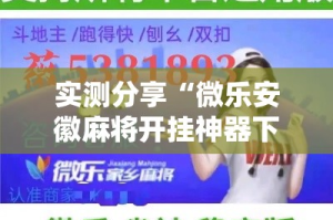 实测分享“微乐安徽麻将开挂神器下载”其实确实有挂
