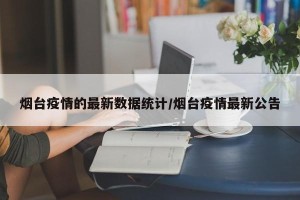 烟台疫情的最新数据统计/烟台疫情最新公告