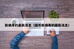 新病毒的最新消息（国外新病毒的最新消息）