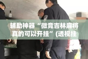 辅助神器“微竞吉林麻将真的可以开挂”(透视挂)详细使用教程