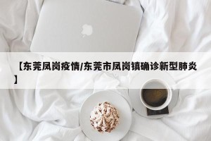 【东莞凤岗疫情/东莞市凤岗镇确诊新型肺炎】