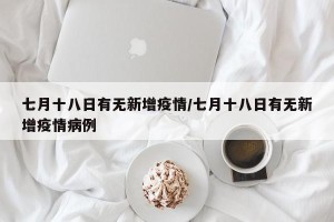 七月十八日有无新增疫情/七月十八日有无新增疫情病例