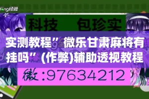 实测教程”微乐甘肃麻将有挂吗”(作弊)辅助透视教程