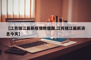 【江苏镇江最新疫情数据图,江苏镇江最新消息今天】