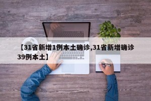 【31省新增1例本土确诊,31省新增确诊39例本土】