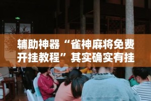 辅助神器“雀神麻将免费开挂教程”其实确实有挂