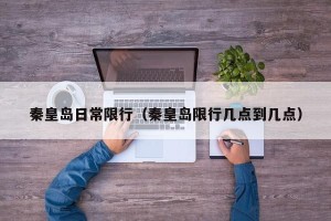 秦皇岛日常限行（秦皇岛限行几点到几点）