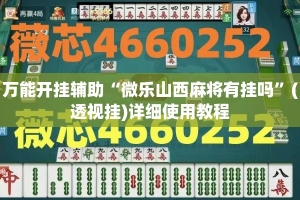 万能开挂辅助“微乐山西麻将有挂吗”(透视挂)详细使用教程