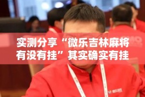 实测分享“微乐吉林麻将有没有挂”其实确实有挂