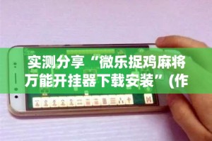 实测分享“微乐捉鸡麻将万能开挂器下载安装”(作弊)辅助透视教程