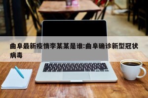 曲阜最新疫情李某某是谁:曲阜确诊新型冠状病毒
