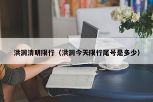 洪洞清明限行（洪洞今天限行尾号是多少）