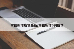 常德新增疫情最新/常德新增3例疫情