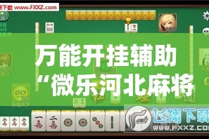 万能开挂辅助“微乐河北麻将免费房间怎么开挂”其实确实有挂