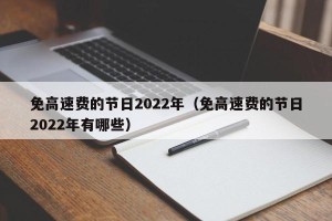 免高速费的节日2022年（免高速费的节日2022年有哪些）