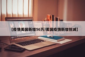 【疫情美国新增56万/美国疫情新增锐减】