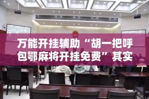 万能开挂辅助“胡一把呼包鄂麻将开挂免费”其实确实有挂