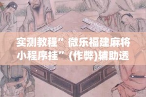 实测教程”微乐福建麻将小程序挂”(作弊)辅助透视教程