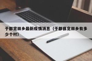 于都宽田乡最新疫情消息（于都县宽田乡有多少个村）