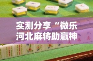 实测分享“微乐河北麻将助赢神器购买”其实确实有挂