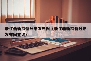 浙江最新疫情分布发布图（浙江最新疫情分布发布图查询）
