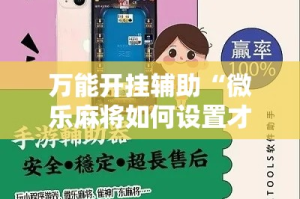 万能开挂辅助“微乐麻将如何设置才能赢”详细分享装挂步骤