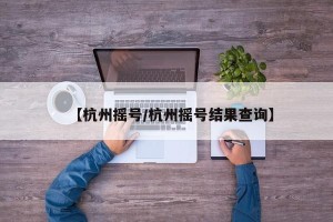 【杭州摇号/杭州摇号结果查询】