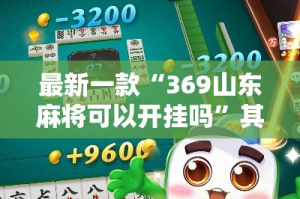 最新一款“369山东麻将可以开挂吗”其实确实有挂