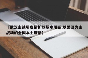 【武汉主战场疫情扩散基本阻断,以武汉为主战场的全国本土疫情】