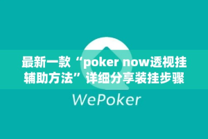 最新一款“poker now透视挂辅助方法”详细分享装挂步骤
