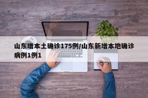 山东增本土确诊175例/山东新增本地确诊病例1例1