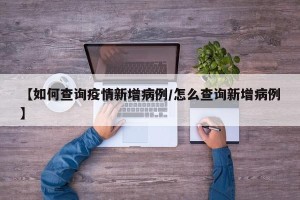 【如何查询疫情新增病例/怎么查询新增病例】
