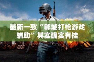最新一款“郸城打枪游戏辅助”其实确实有挂