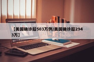 【美国确诊超503万例/美国确诊超2943万】