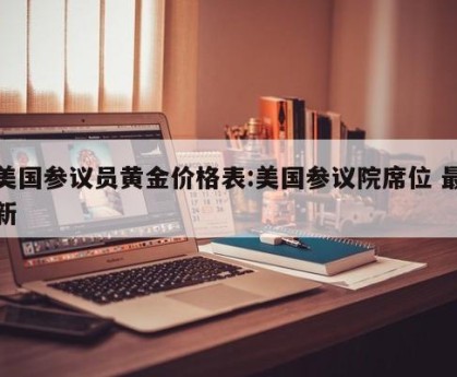 美国参议员黄金价格表:美国参议院席位 最新