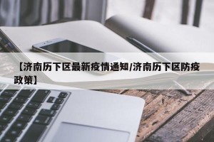 【济南历下区最新疫情通知/济南历下区防疫政策】