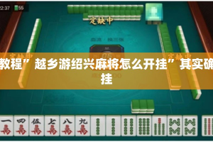 实测教程”越乡游绍兴麻将怎么开挂”其实确实有挂