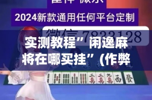 实测教程”闲逸麻将在哪买挂”(作弊)辅助透视教程