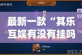 最新一款“其乐互娱有没有挂吗”(作弊)辅助透视教程