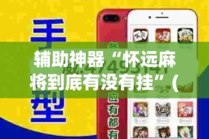辅助神器“怀远麻将到底有没有挂”(作弊)辅助透视教程