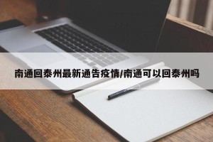 南通回泰州最新通告疫情/南通可以回泰州吗