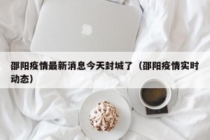 邵阳疫情最新消息今天封城了（邵阳疫情实时动态）