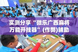 实测分享“微乐广西麻将万能开挂器”(作弊)辅助透视教程