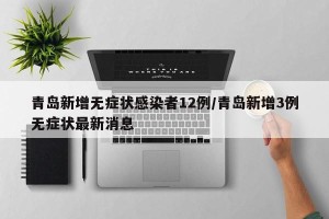 青岛新增无症状感染者12例/青岛新增3例无症状最新消息