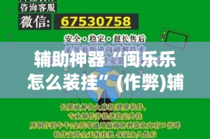 辅助神器“闽乐乐怎么装挂”(作弊)辅助透视教程