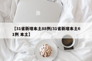【31省新增本土88例/31省新增本土61例 本土】