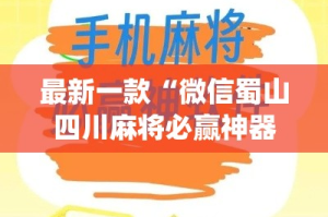 最新一款“微信蜀山四川麻将必赢神器”(透视挂)详细使用教程